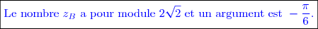 \boxed{\textcolor{blue}{\text{Le nombre  } z_B \text{  a pour module }2\sqrt{2} \text{ et un argument est }-\dfrac{\pi}{6}. }}